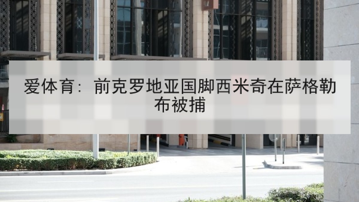 爱体育: 前克罗地亚国脚西米奇在萨格勒布被捕 爱体育: 前克罗地亚国脚西米奇在萨格勒布被捕